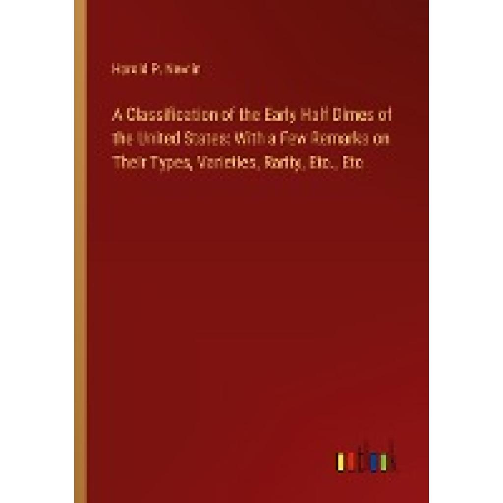 Newlin, Harold P.: A Classification of the Early Half Dimes of the United States: With a Few Remarks on Their Types, Var