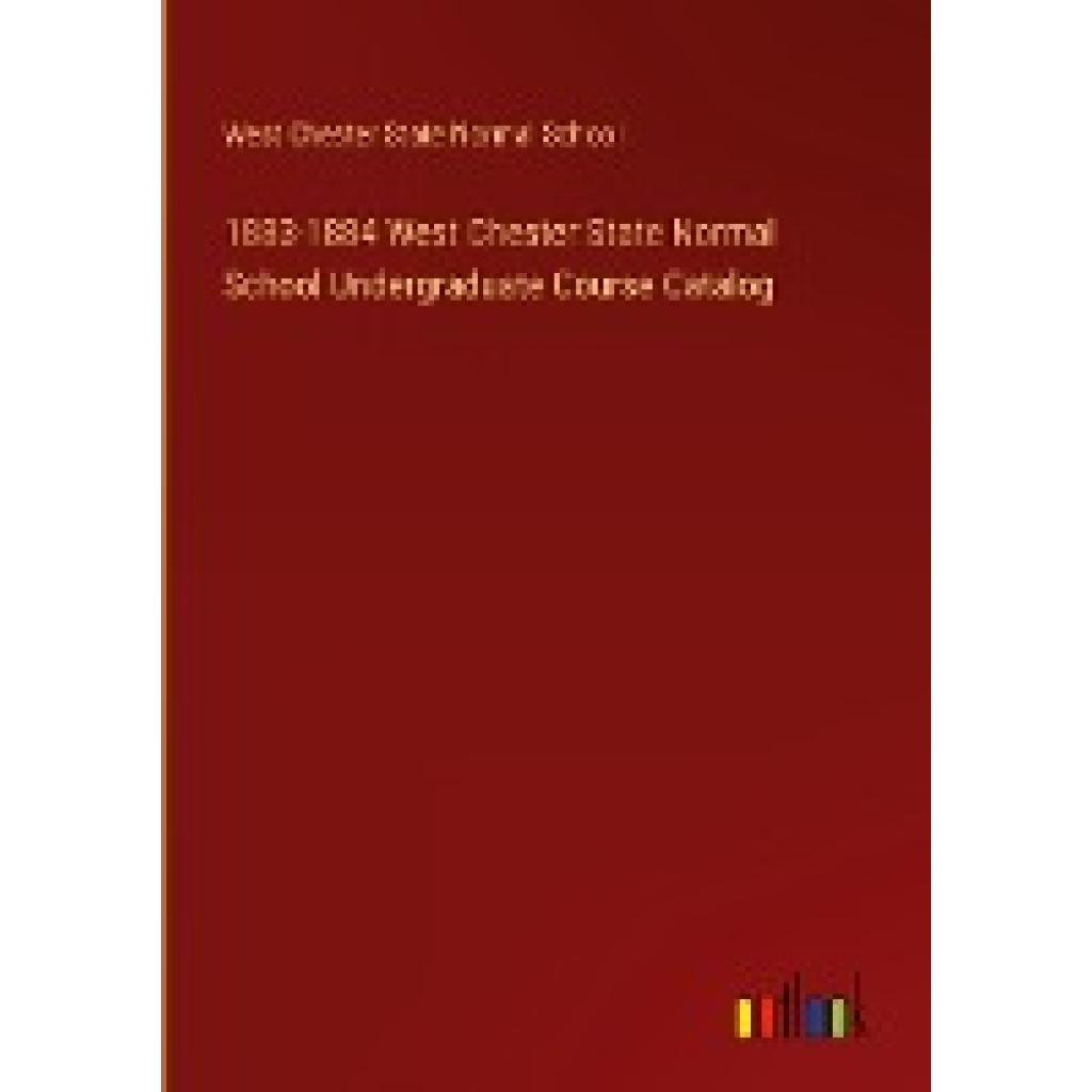 West Chester State Normal School: 1883-1884 West Chester State Normal School Undergraduate Course Catalog