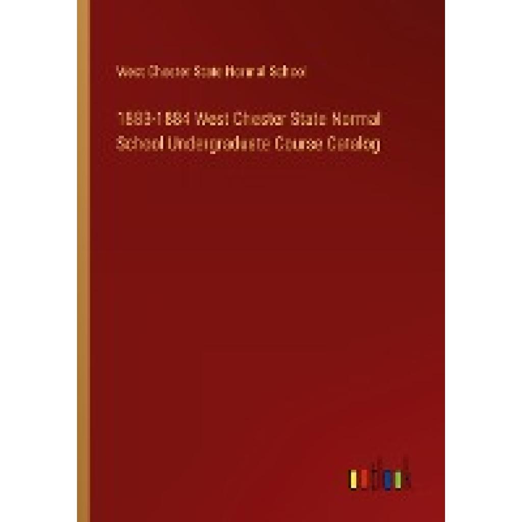West Chester State Normal School: 1883-1884 West Chester State Normal School Undergraduate Course Catalog