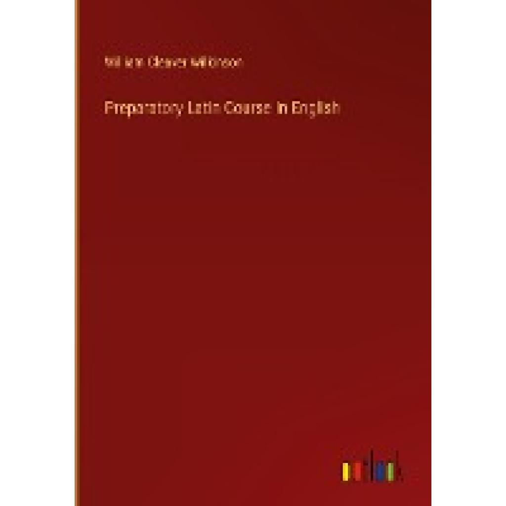 Wilkinson, William Cleaver: Preparatory Latin Course in English