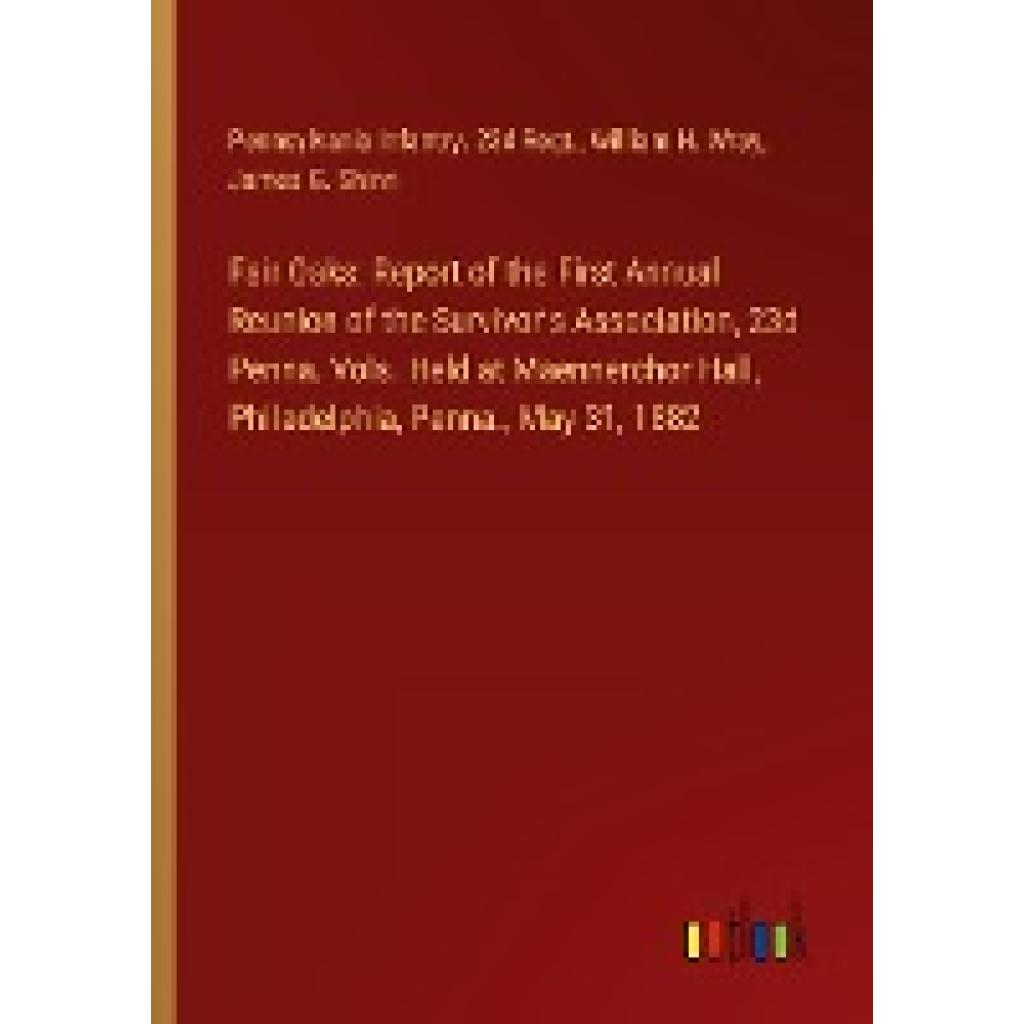 Pennsylvania Infantry. 23d Regt.: Fair Oaks: Report of the First Annual Reunion of the Survivor's Association, 23d Penna