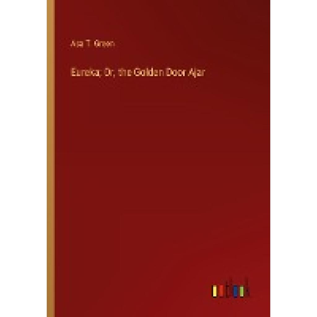 Green, Asa T.: Eureka; Or, the Golden Door Ajar