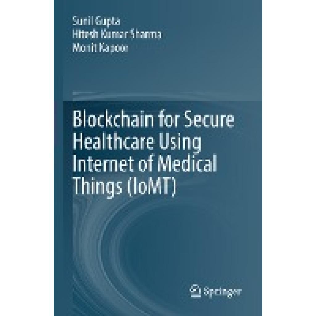 Gupta, Sunil: Blockchain for Secure Healthcare Using Internet of Medical Things (IoMT)