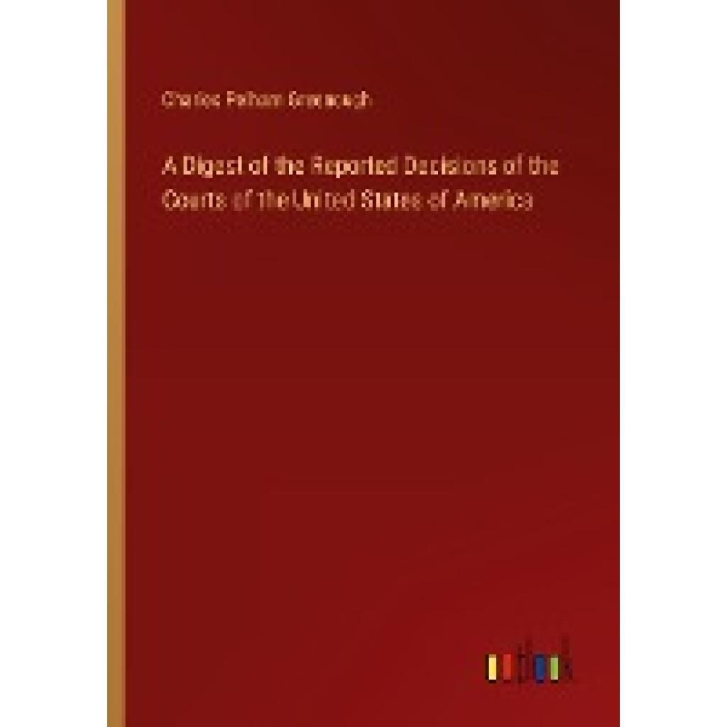 Greenough, Charles Pelham: A Digest of the Reported Decisions of the Courts of the United States of America