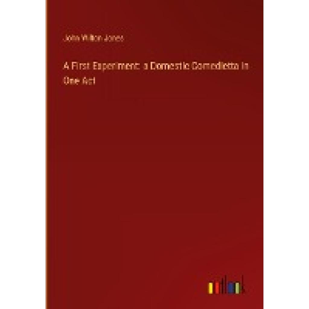 Jones, John Wilton: A First Experiment: a Domestic Comedietta in One Act