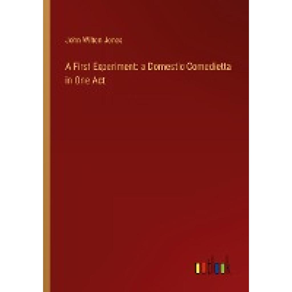 Jones, John Wilton: A First Experiment: a Domestic Comedietta in One Act