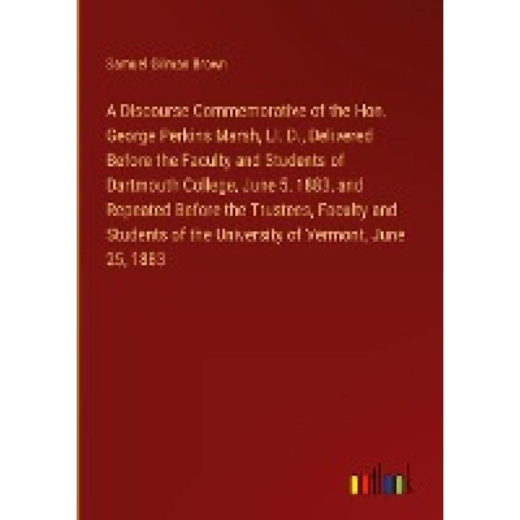 Brown, Samuel Gilman: A Discourse Commemorative of the Hon. George Perkins Marsh, Ll. D., Delivered Before the Faculty a