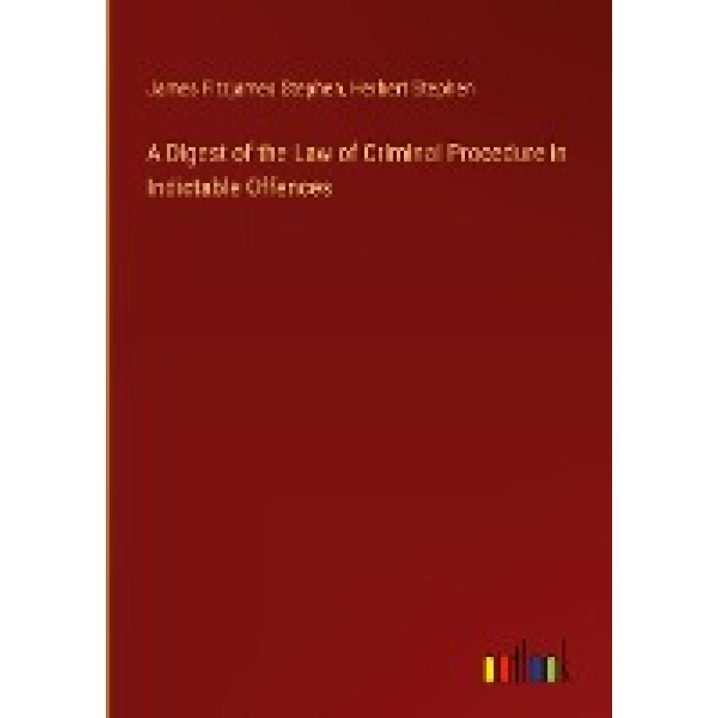 Stephen, James Fitzjames: A Digest of the Law of Criminal Procedure in Indictable Offences