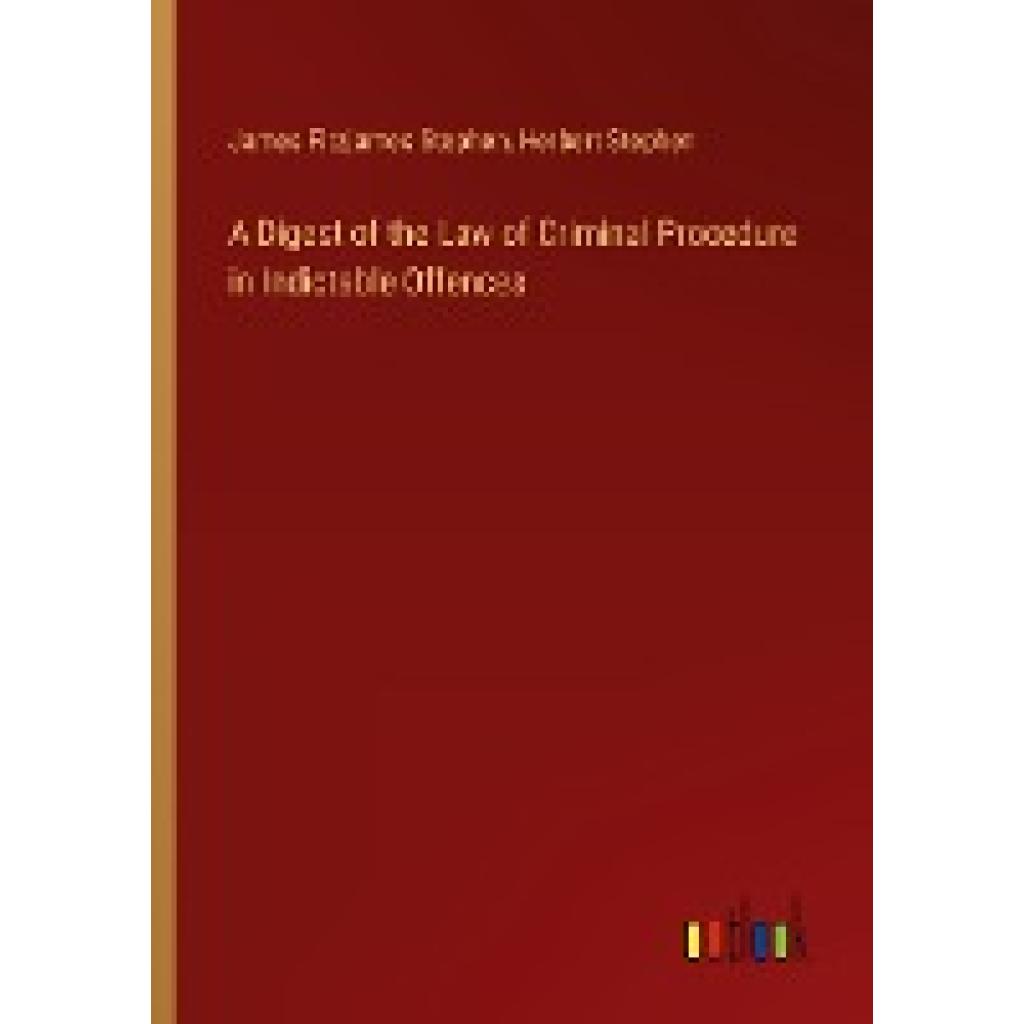 Stephen, James Fitzjames: A Digest of the Law of Criminal Procedure in Indictable Offences