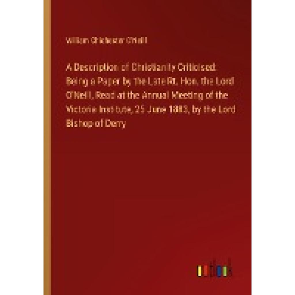 O'Neill, William Chichester: A Description of Christianity Criticised: Being a Paper by the Late Rt. Hon. the Lord O'Nei