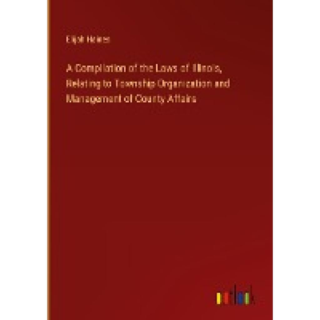 Haines, Elijah: A Compilation of the Laws of Illinois, Relating to Township Organization and Management of County Affair