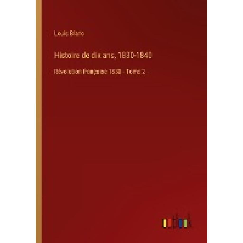 Blanc, Louis: Histoire de dix ans, 1830-1840
