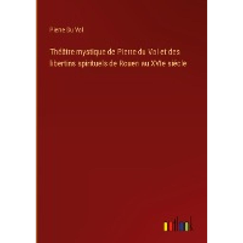 Du Val, Pierre: Théâtre mystique de Pierre du Val et des libertins spirituels de Rouen au XVIe siécle