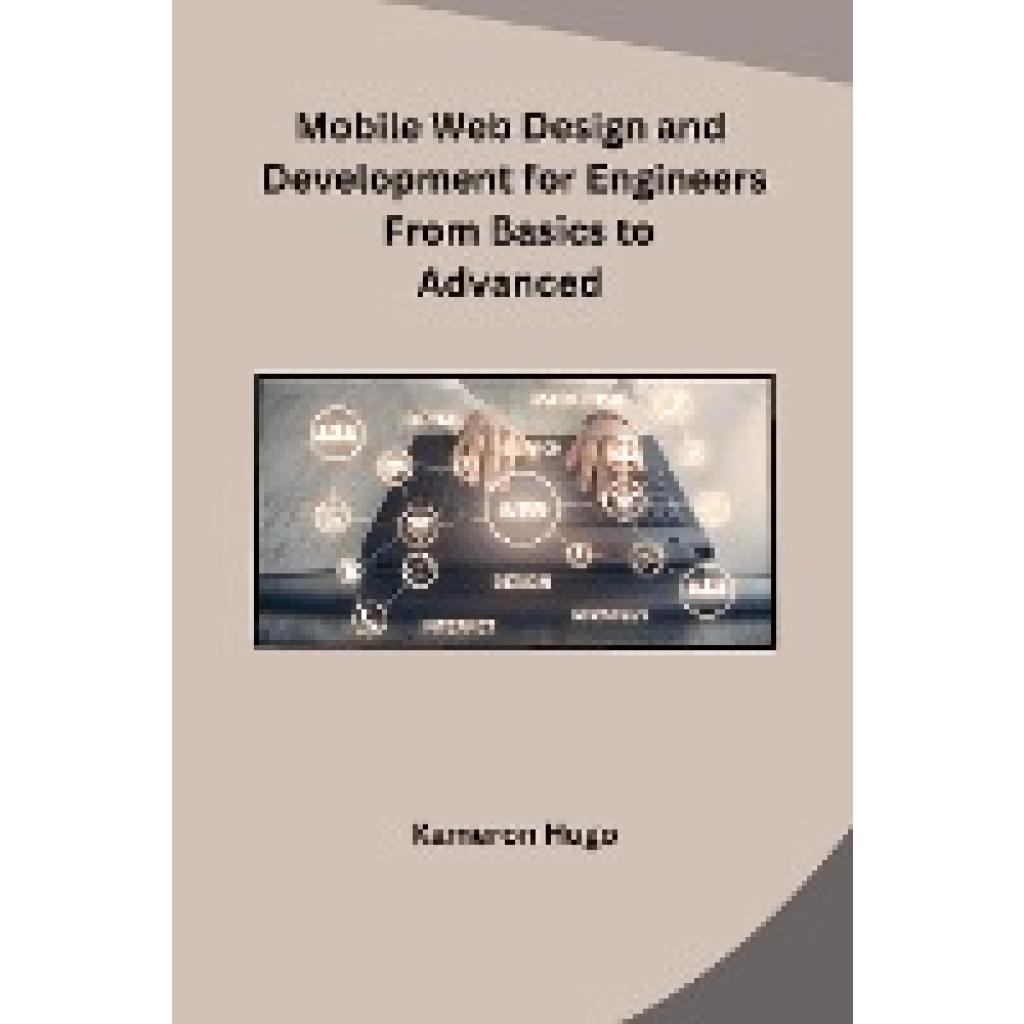 Kameron Hugo: Mobile Web Design and Development for Engineers From Basics to Advanced