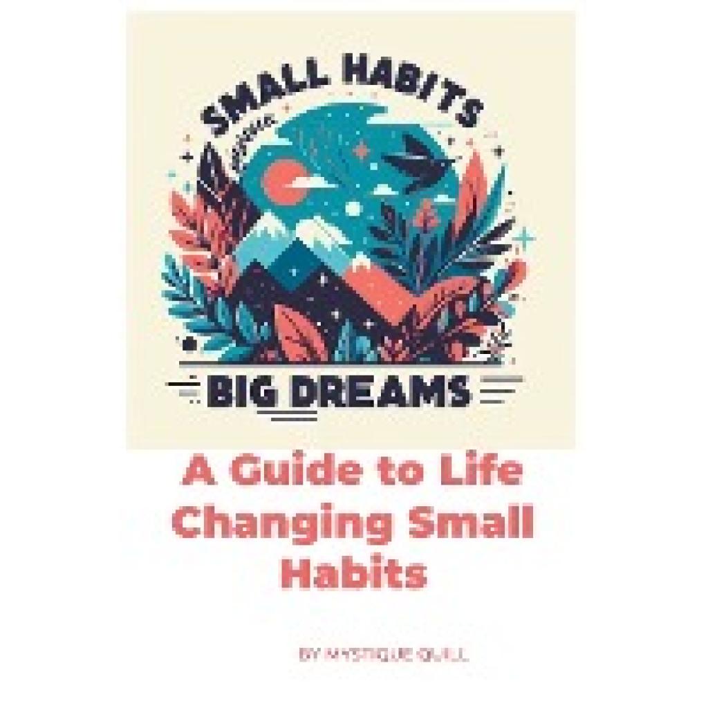 Quill, Mystique: Small Steps, Big Dreams A Guide to Life Changing Small Habits