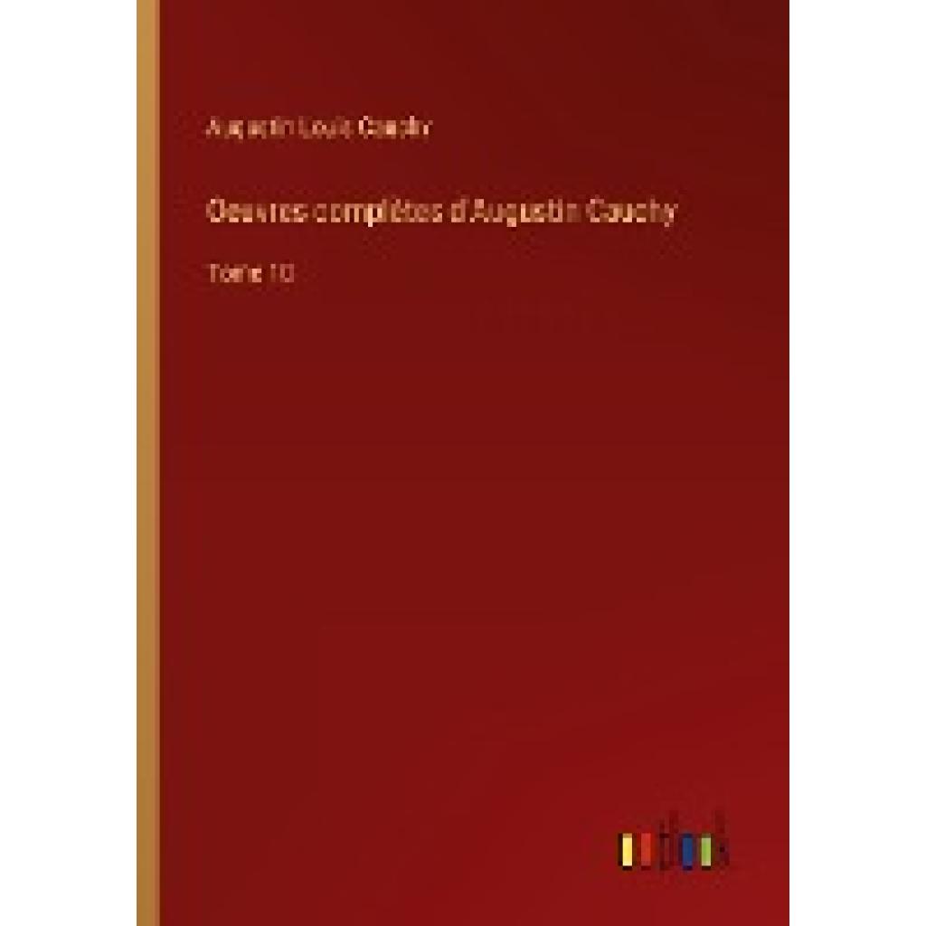 Cauchy, Augustin Louis: Oeuvres complètes d'Augustin Cauchy