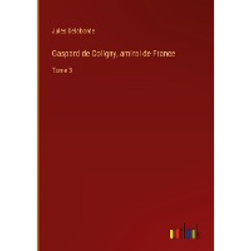 Delaborde, Jules: Gaspard de Coligny, amiral de France