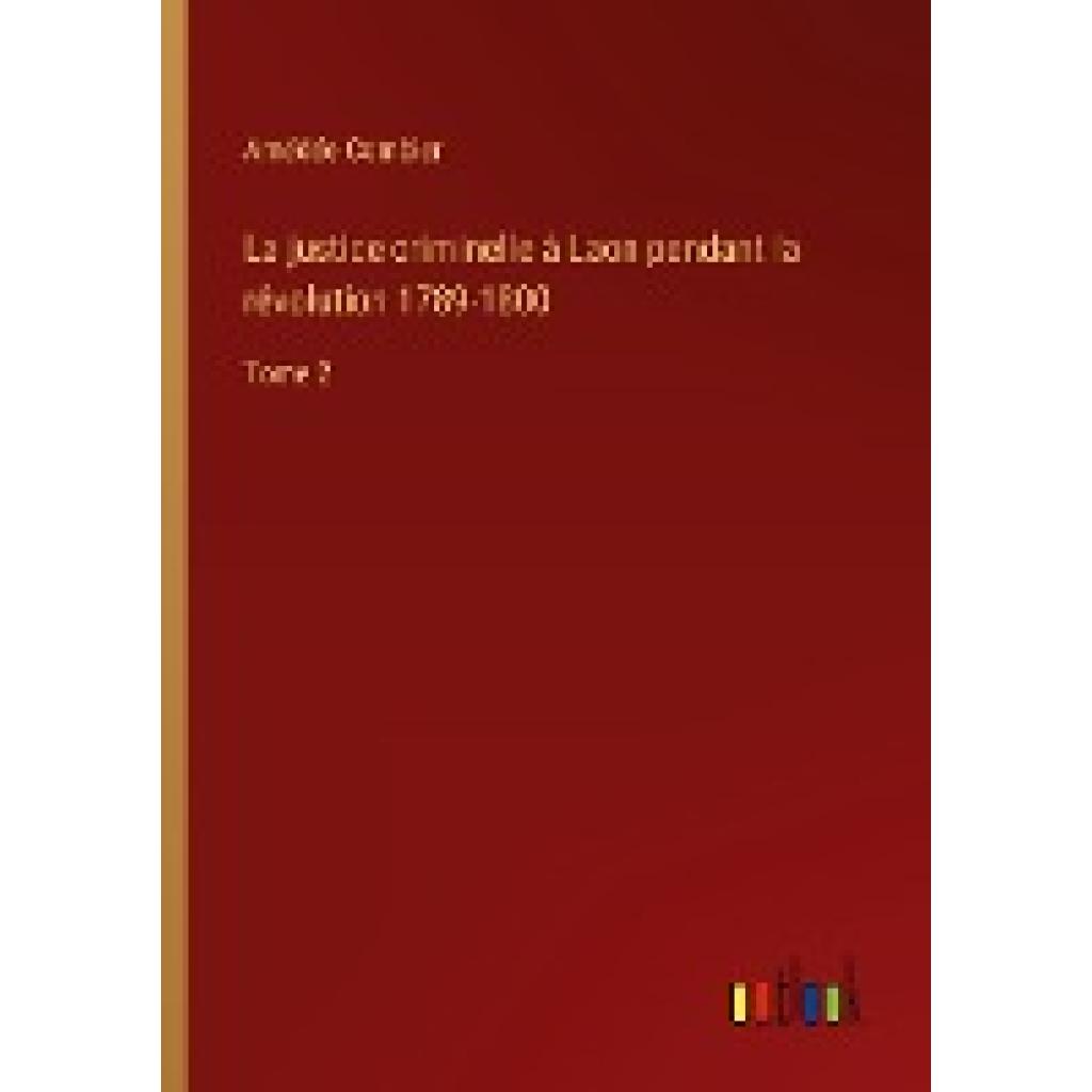 Combier, Amédée: La justice criminelle à Laon pendant la révolution 1789-1800