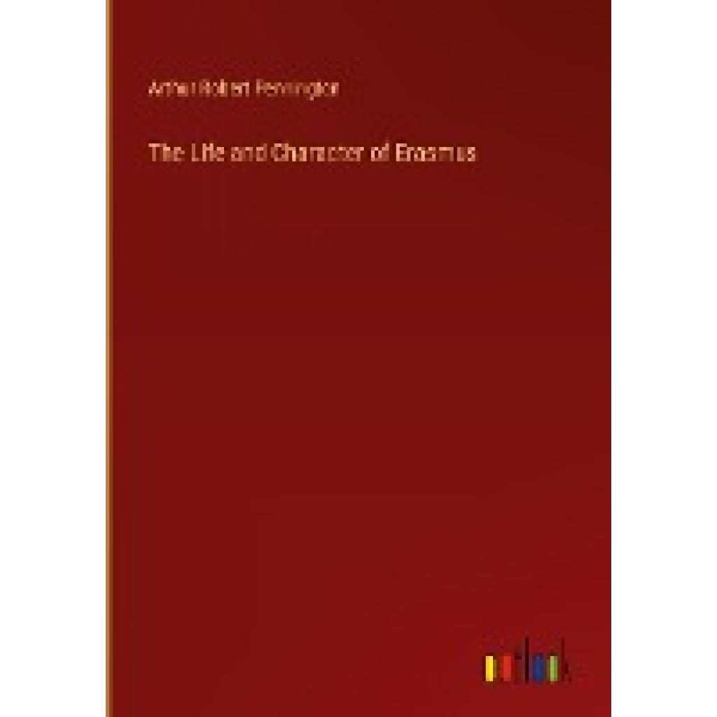 Pennington, Arthur Robert: The Life and Character of Erasmus