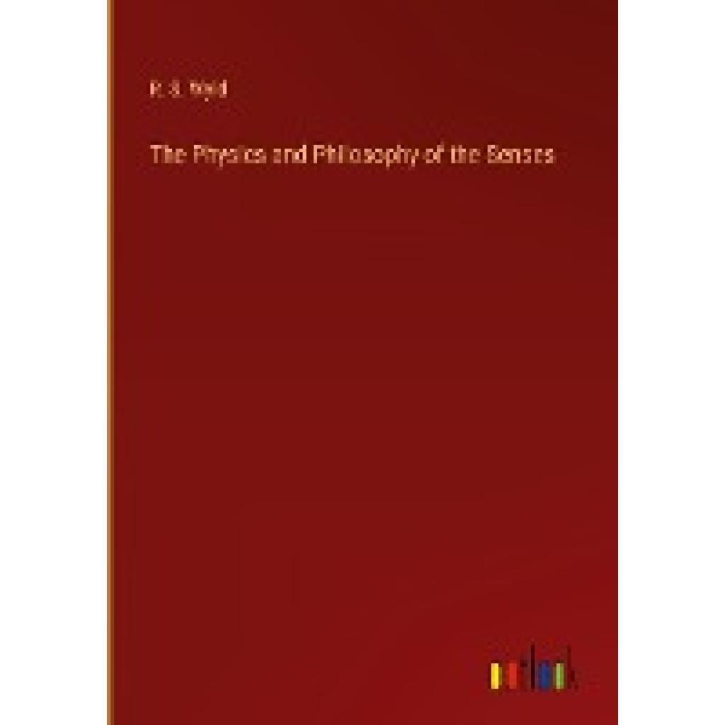 Wyld, R. S.: The Physics and Philosophy of the Senses