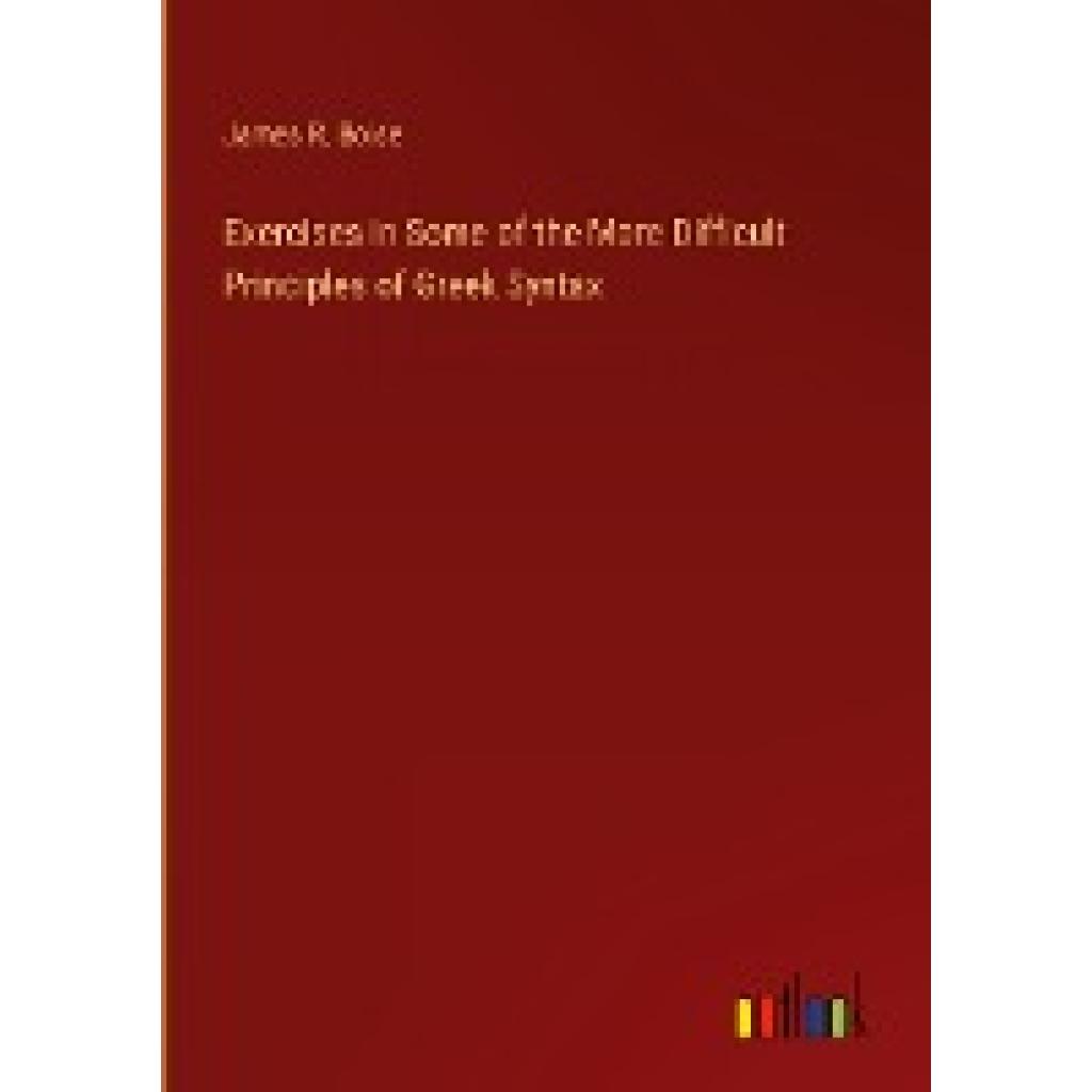 Boise, James R.: Exercises in Some of the More Difficult Principles of Greek Syntax