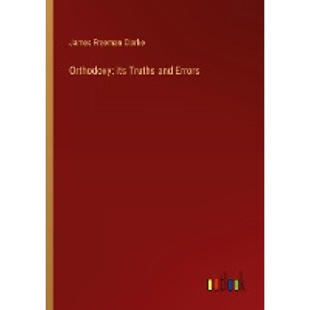 Clarke, James Freeman: Orthodoxy: its Truths and Errors