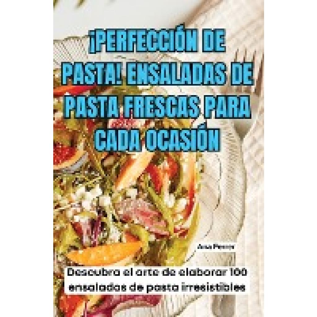 Ana Ferrer: ¡PERFECCIÓN DE PASTA! ENSALADAS DE PASTA FRESCAS PARA CADA OCASIÓN