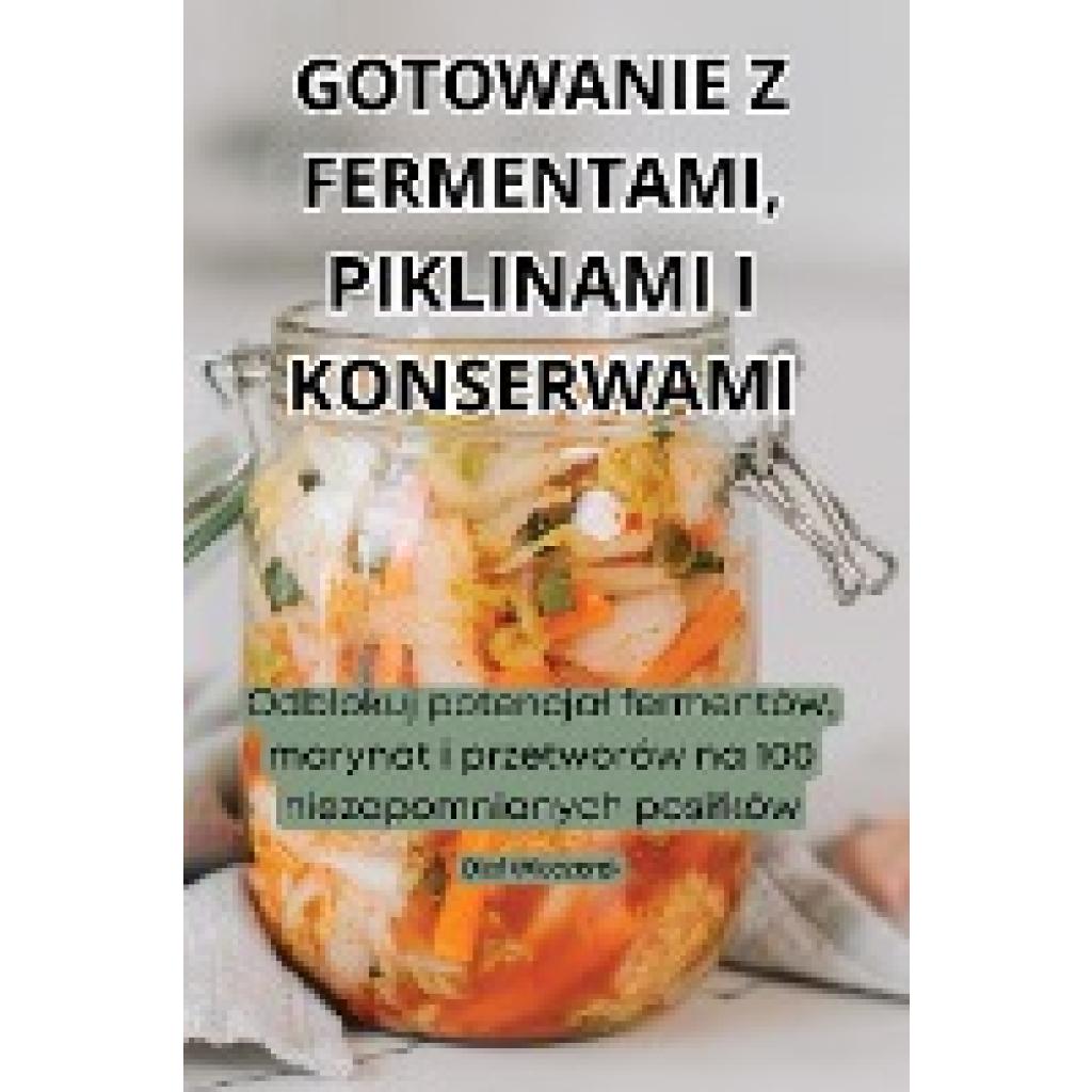 Olaf Wieczorek: GOTOWANIE Z FERMENTAMI, PIKLINAMI I KONSERWAMI