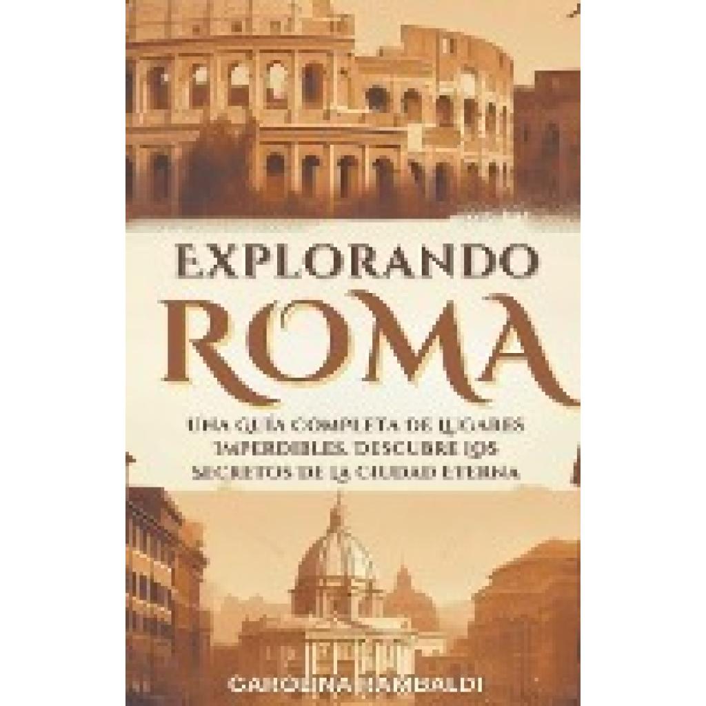 Rambaldi, Carolina: Explorando Roma - Una Guía Completa De Lugares Imperdibles. Descubre Los Secretos De La Ciudad Etern