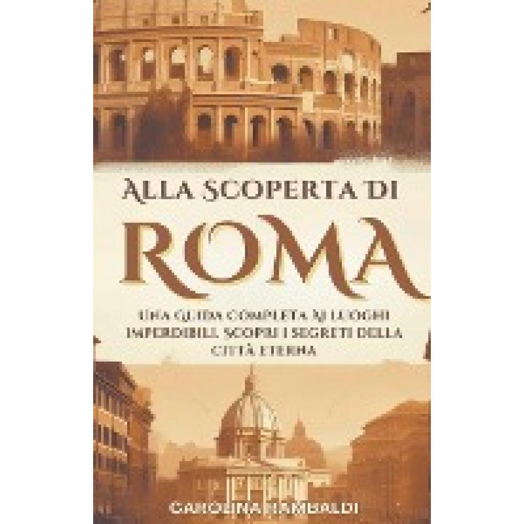 Rambaldi, Carolina: Alla Scoperta Di Roma - Una Guida Completa Ai Luoghi Imperdibili. Scopri i Segreti Della Città Etern