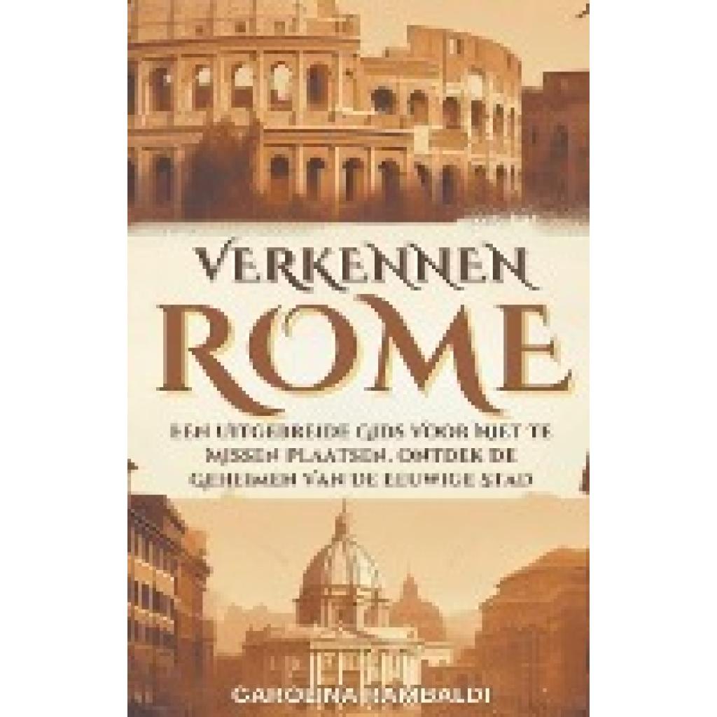 Rambaldi, Carolina: Rome Verkennen- Een Uitgebreide Gids Voor Niet Te Missen Plaatsen. Ontdek De Geheimen Van De Eeuwige