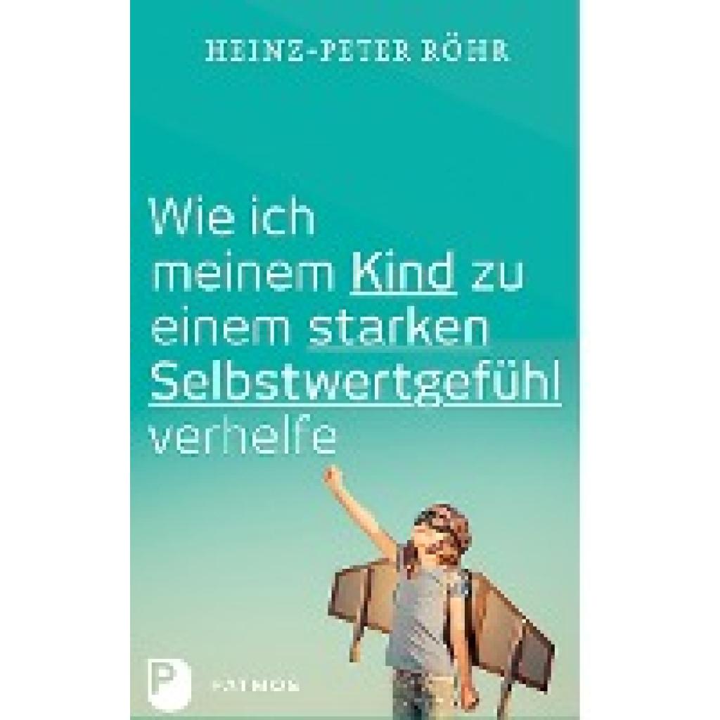 Röhr, Heinz-Peter: Wie ich meinem Kind zu einem starken Selbstwertgefühl verhelfe
