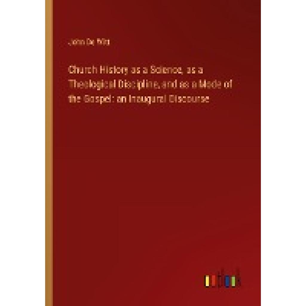 De Witt, John: Church History as a Science, as a Theological Discipline, and as a Mode of the Gospel: an Inaugural Disco