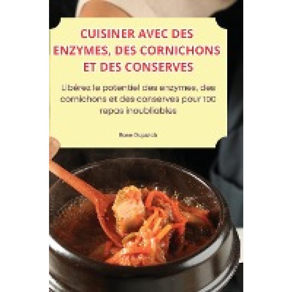 Rose Dupuich: CUISINER AVEC DES ENZYMES, DES CORNICHONS ET DES CONSERVES