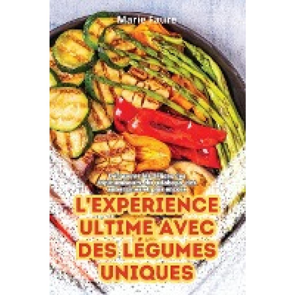 Marie Faure: L'EXPÉRIENCE ULTIME AVEC DES LÉGUMES UNIQUES