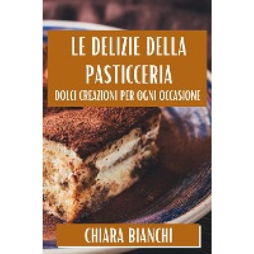 Bianchi, Chiara: Le Delizie Della Pasticceria