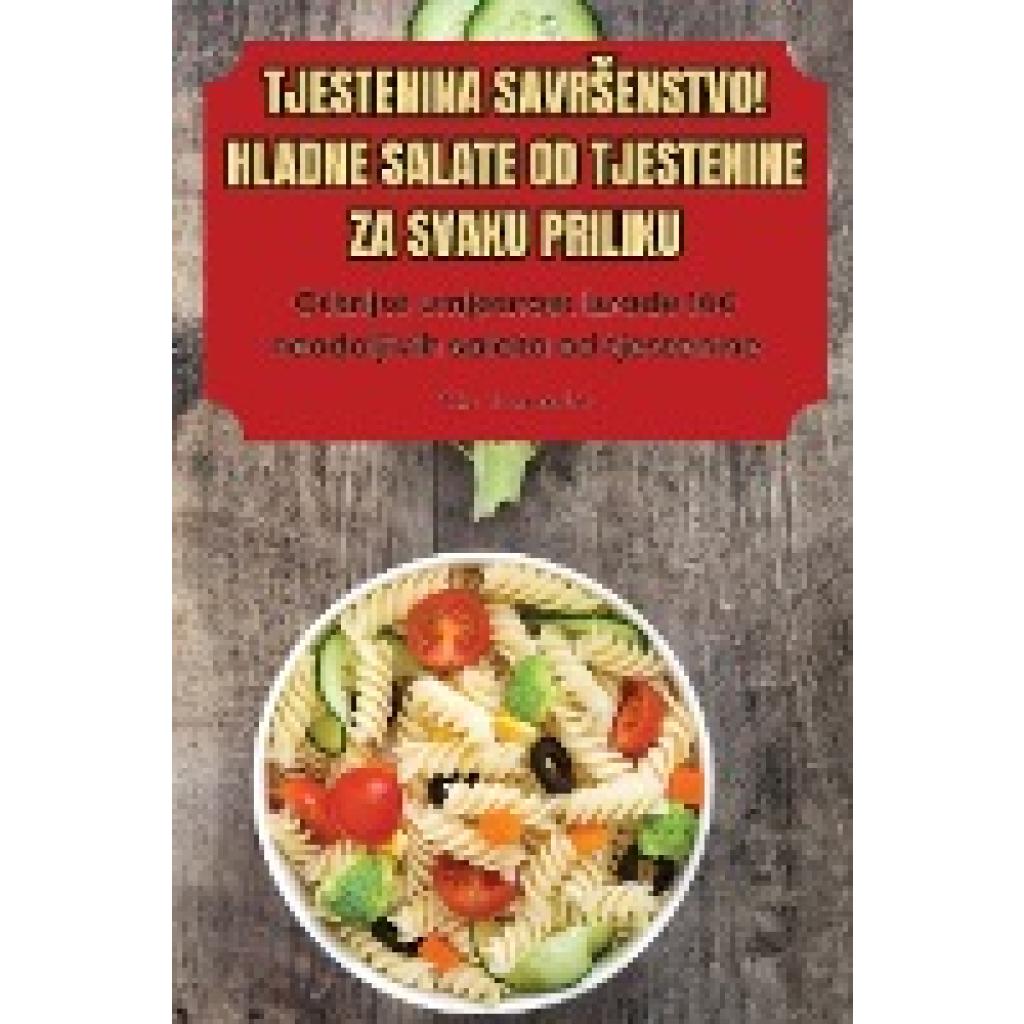 Tin Ivanovi¿: TJESTENINA SAVR¿ENSTVO! HLADNE SALATE OD TJESTENINE ZA SVAKU PRILIKU