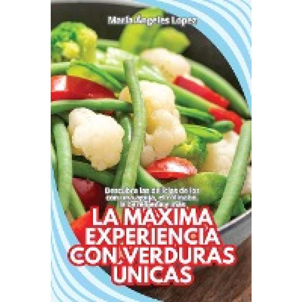 María Ángeles Lopez: LA MÁXIMA EXPERIENCIA CON VERDURAS ÚNICAS