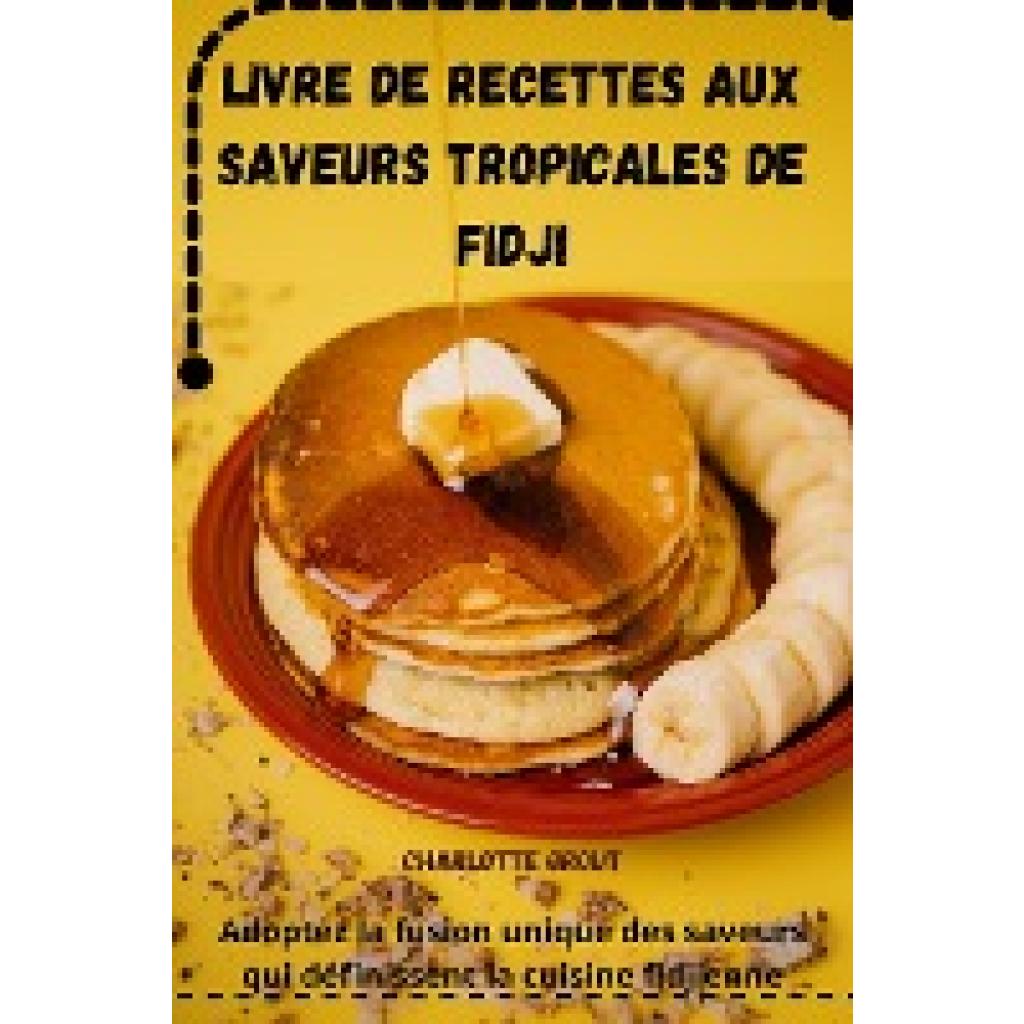 Charlotte Grout: LIVRE DE RECETTES AUX SAVEURS TROPICALES DE FIDJI