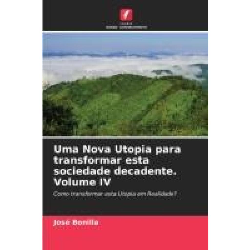 Bonilla, José: Uma Nova Utopia para transformar esta sociedade decadente. Volume IV