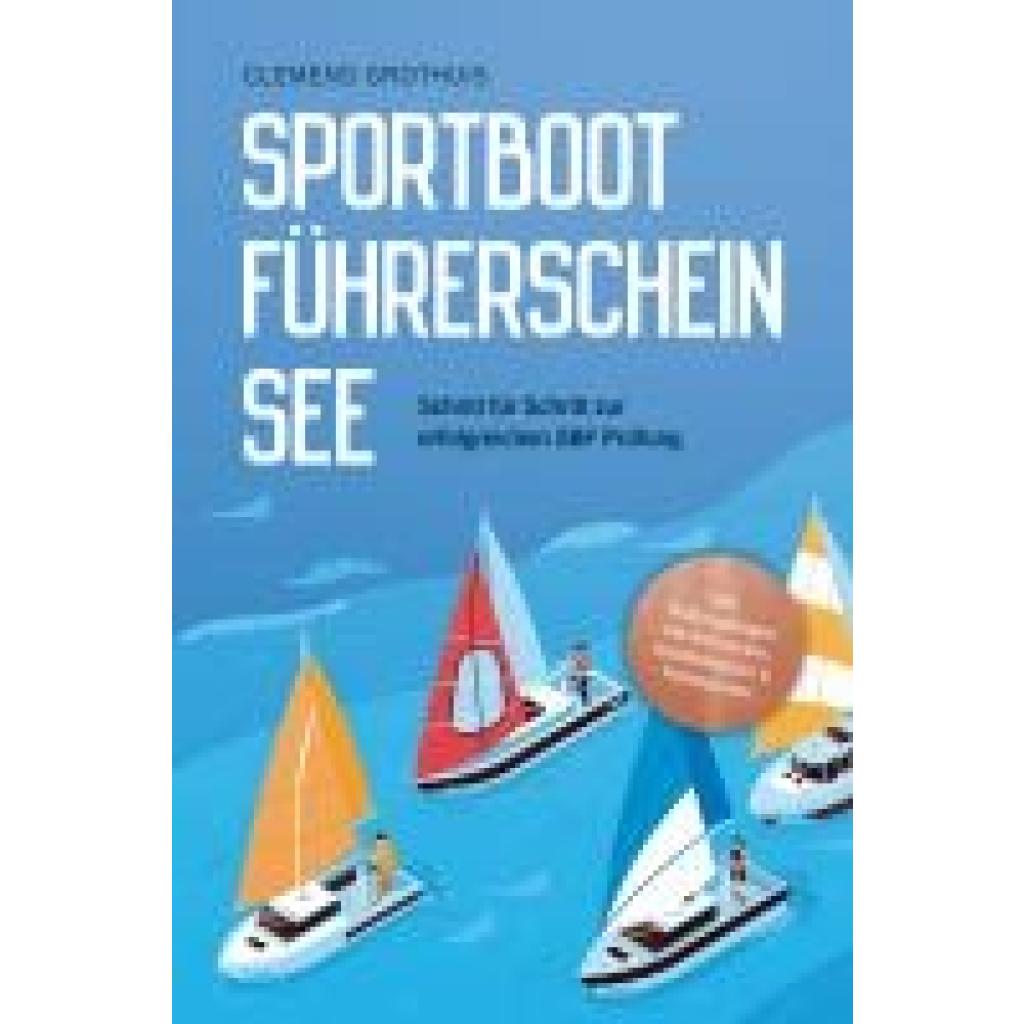 Grothuis, Clemens: Sportbootführerschein See: Schritt für Schritt zur erfolgreichen SBF Prüfung - inkl. Prüfungsfragen m