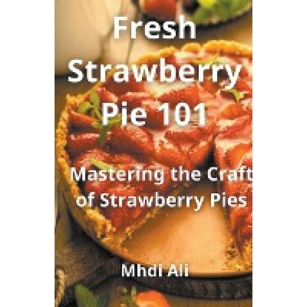 Ali, Mhdi: Fresh Strawberry Pie 101