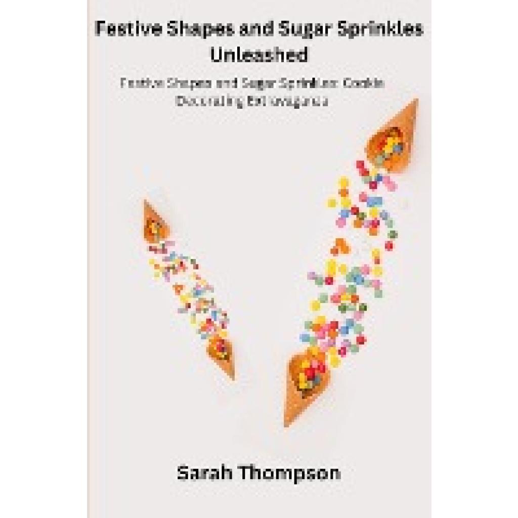 Thompson, Sarah: Festive Shapes and Sugar Sprinkles Unleashed