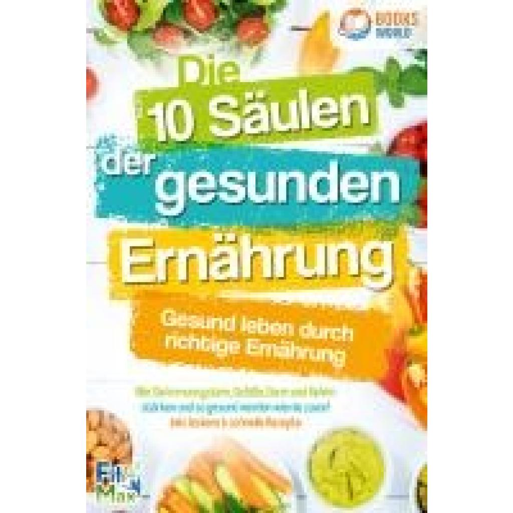 9783989370241 - Die 10 Säulen der gesunden Ernährung - Gesund leben durch richtige Ernährung Wie Sie Immunsystem Gefäße Darm und Gehirn stärken und so gesund werden wie nie zuvor! Inkl leckere & schnelle Rezepte - Fit Max Taschenbuch