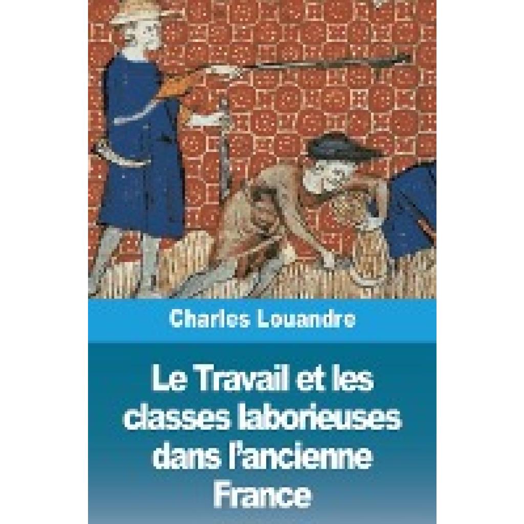 Louandre, Charles: Le Travail et les classes laborieuses dans l'ancienne France