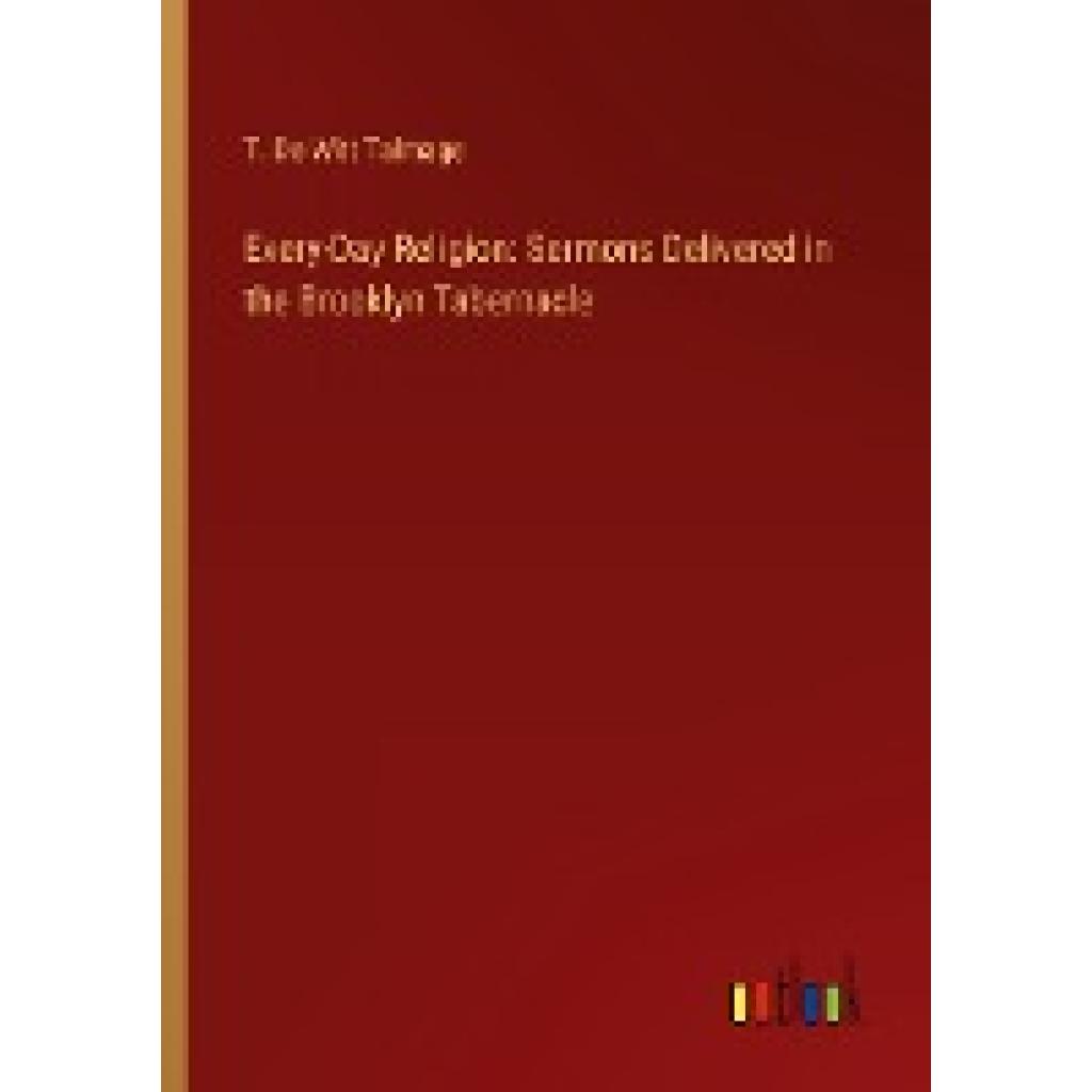 Talmage, T. De Witt: Every-Day Religion: Sermons Delivered in the Brooklyn Tabernacle