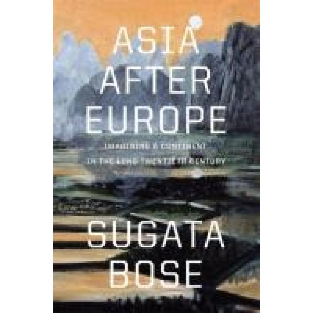 9780674423497 - Asia after Europe - Imagining a Continent in the Long Twentieth Century - Sugata Bose Gebunden