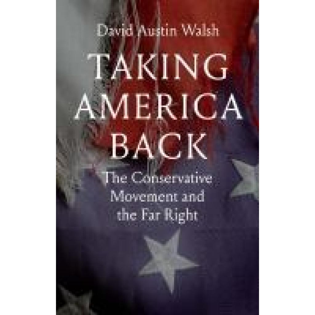 9780300260977 - Walsh David Austin Taking America Back The Conservative Movement and the Far Right