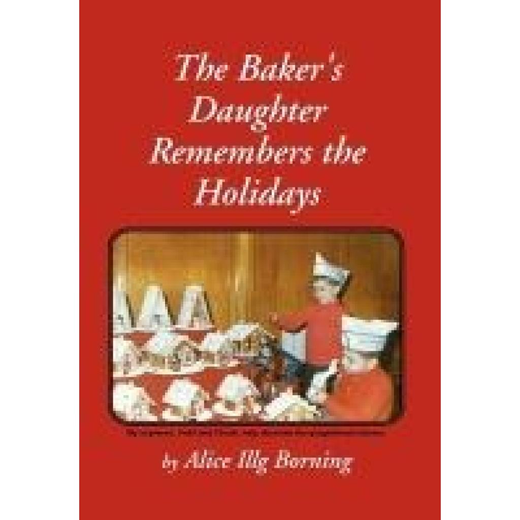 Borning, Alice Illg: The Baker's Daughter Remembers the Holidays