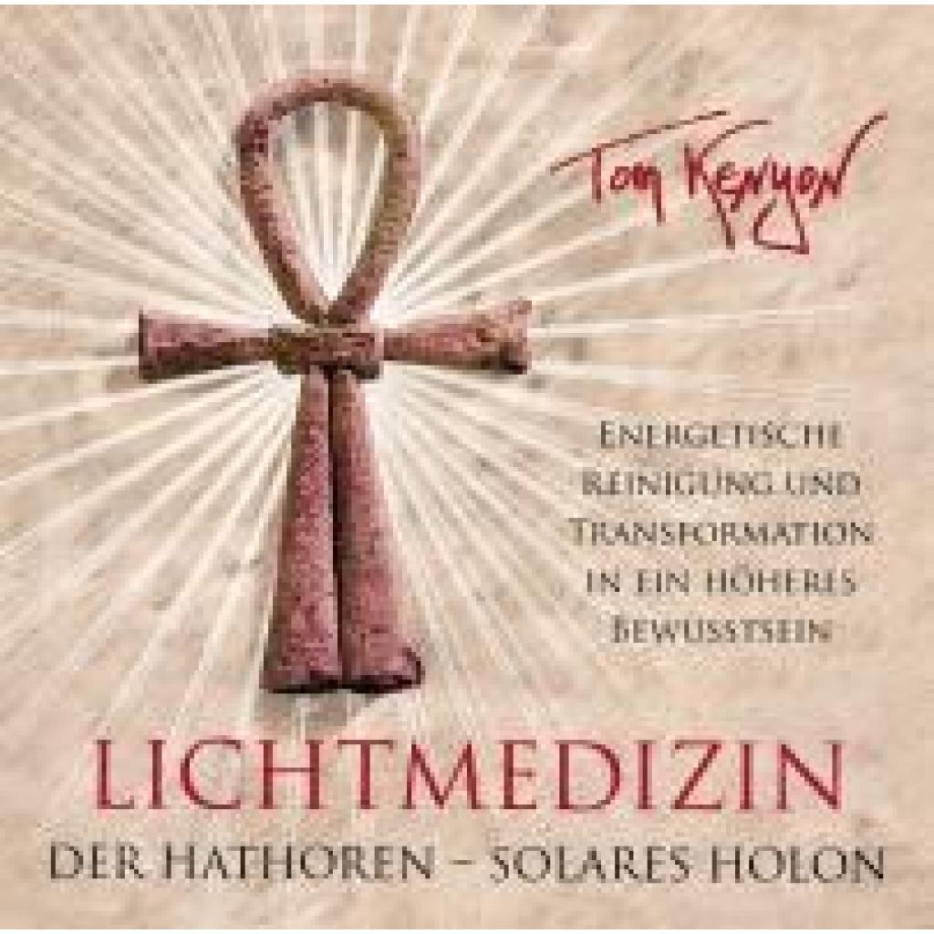 Kenyon, Tom: LICHTMEDIZIN DER HATHOREN - SOLARES HOLON: Energetische Reinigung und Transformation in ein höheres Bewusst